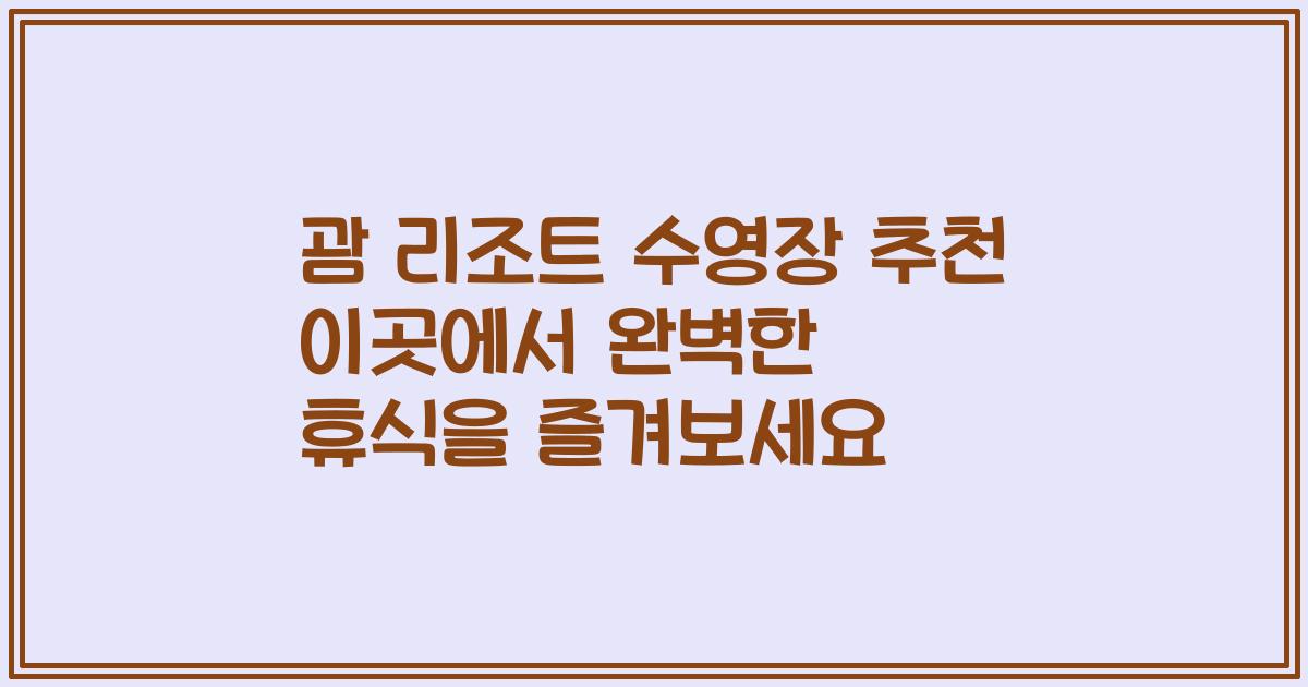 괌 리조트 수영장 추천 이곳에서 완벽한 휴식을 즐겨보세요