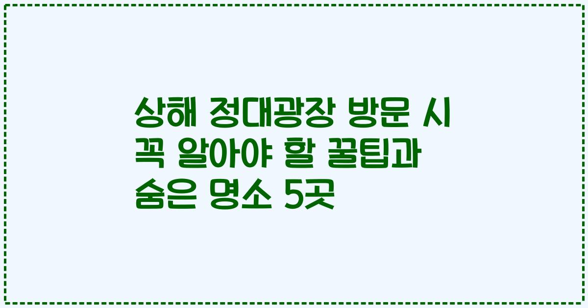 상해 정대광장 방문 시 꼭 알아야 할 꿀팁과 숨은 명소 5곳