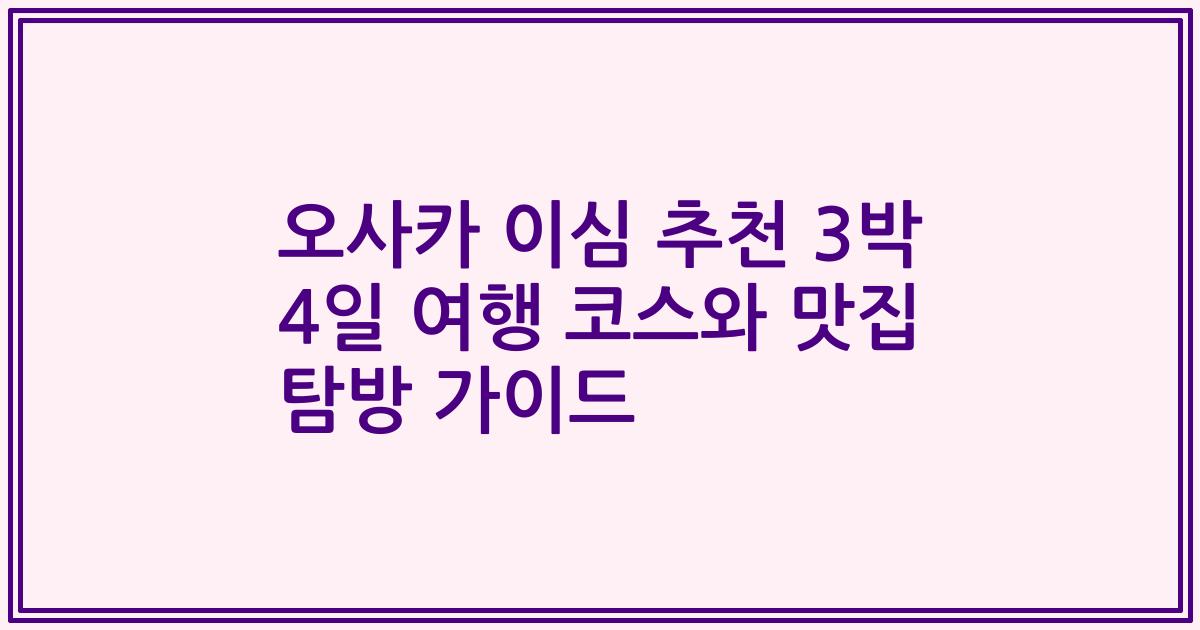 오사카 이심 추천 3박 4일 여행 코스와 맛집 탐방 가이드