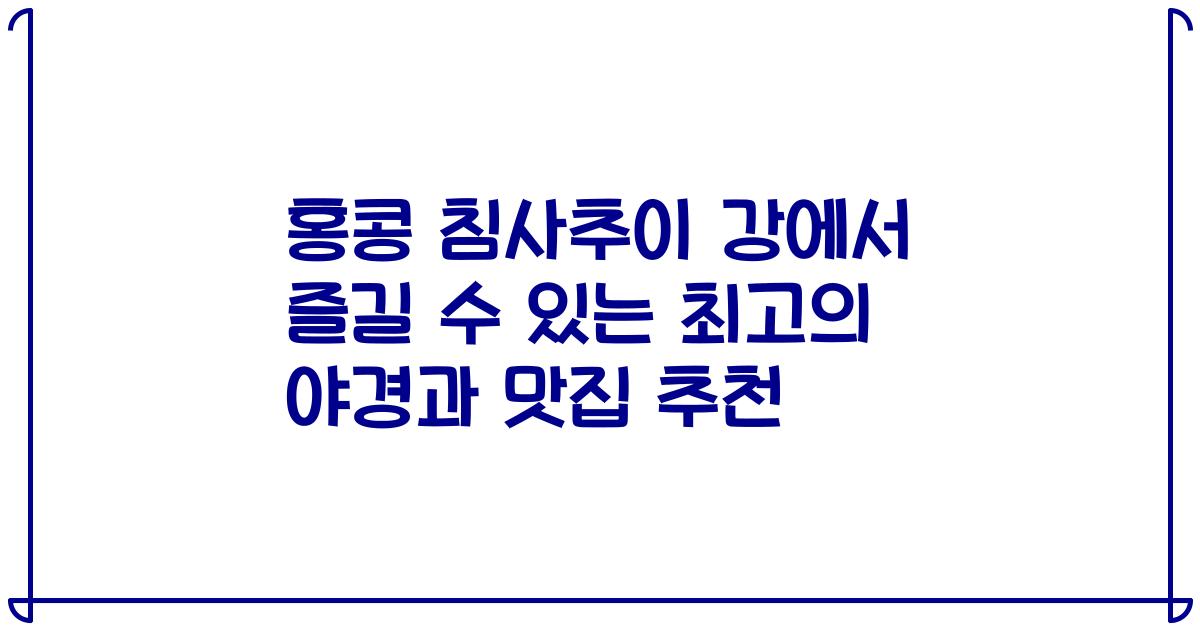 홍콩 침사추이 강에서 즐길 수 있는 최고의 야경과 맛집 추천