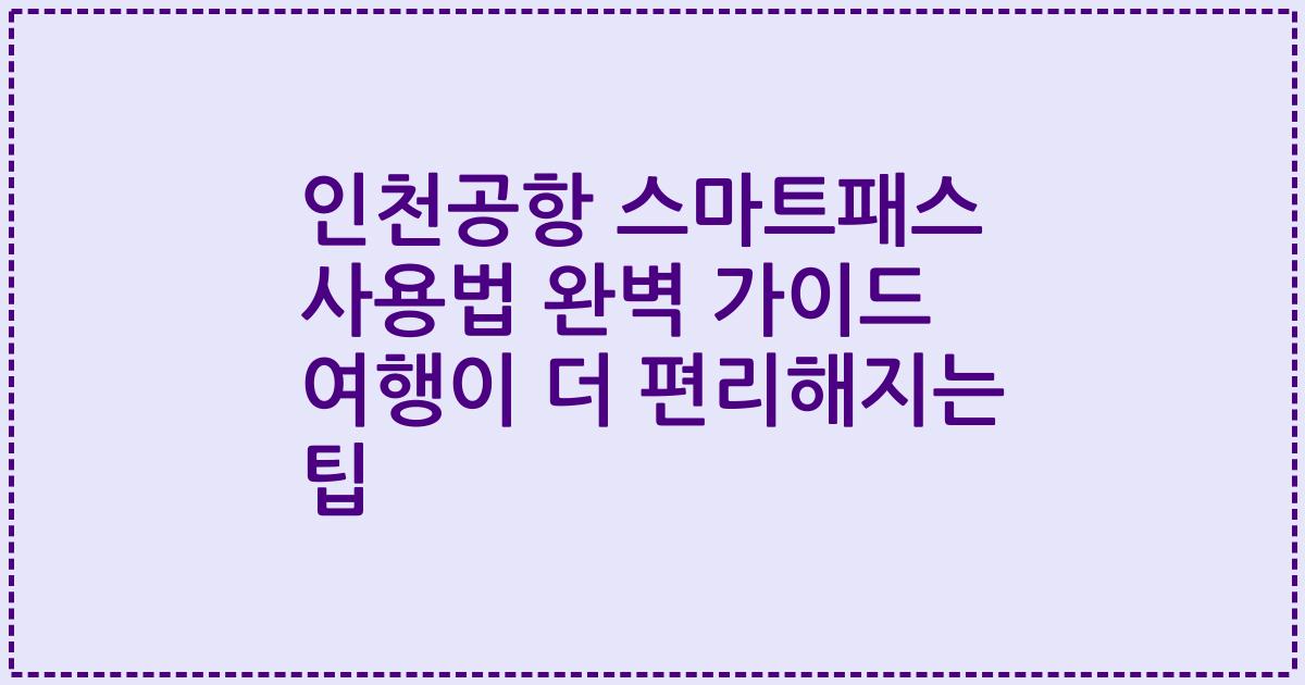 인천공항 스마트패스 사용법 완벽 가이드 여행이 더 편리해지는 팁
