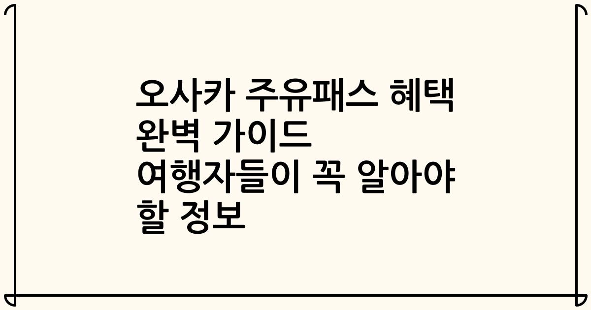 오사카 주유패스 혜택 완벽 가이드 여행자들이 꼭 알아야 할 정보
