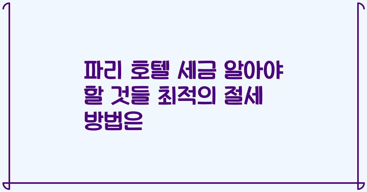 파리 호텔 세금 알아야 할 것들 최적의 절세 방법은