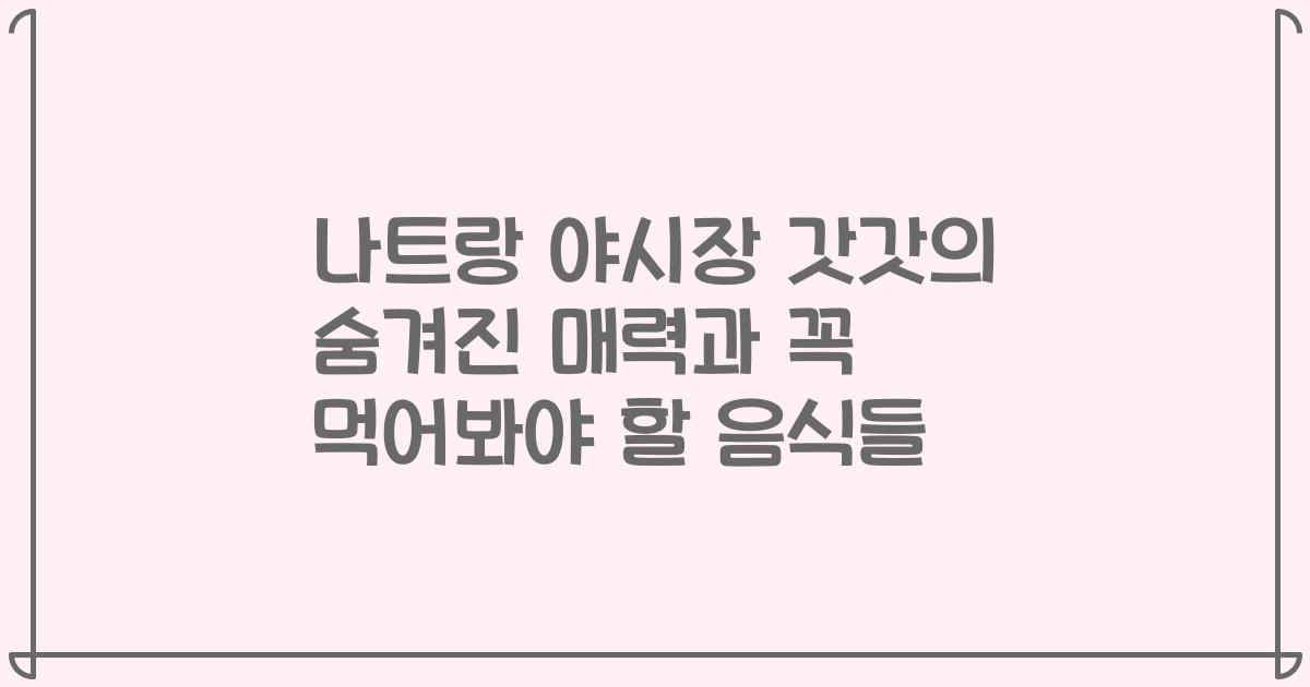 나트랑 야시장 갓갓의 숨겨진 매력과 꼭 먹어봐야 할 음식들