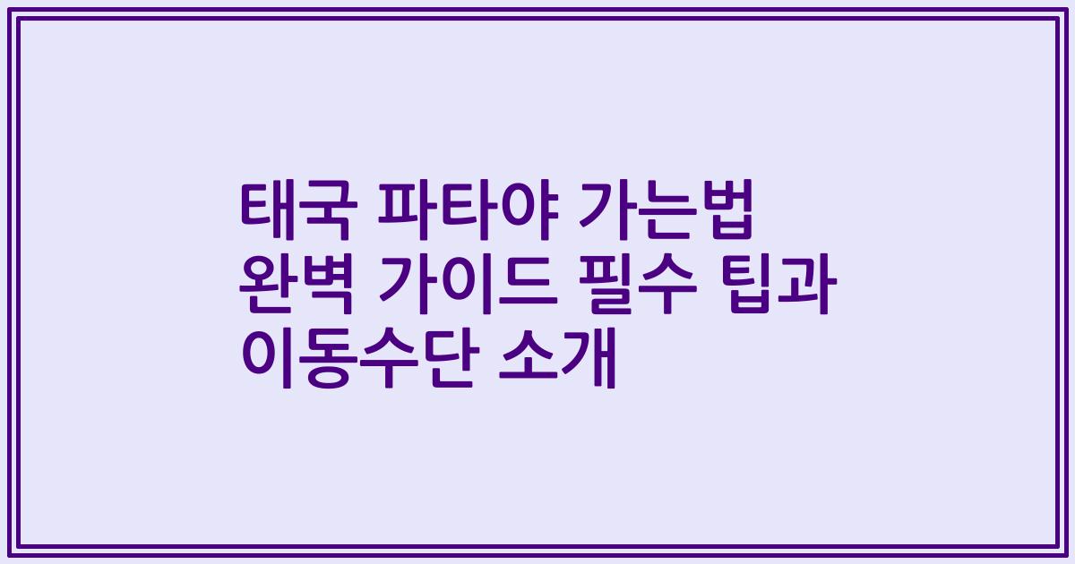 태국 파타야 가는법 완벽 가이드 필수 팁과 이동수단 소개