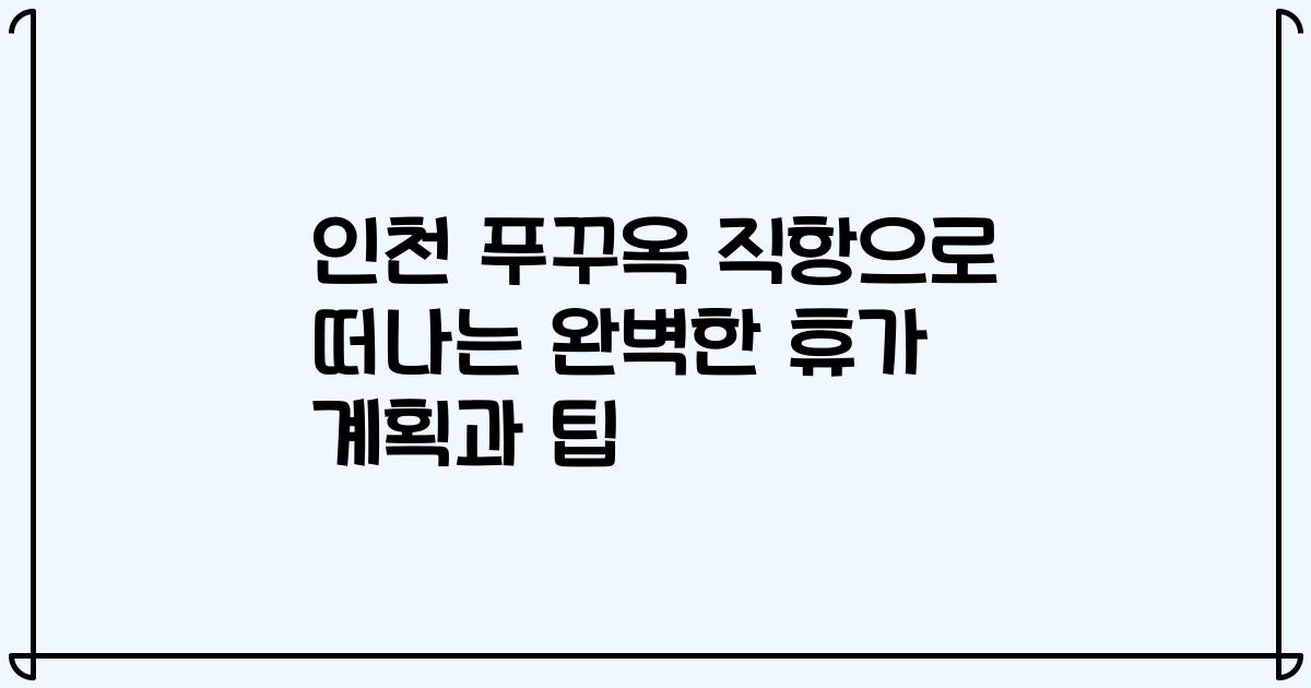 인천 푸꾸옥 직항으로 떠나는 완벽한 휴가 계획과 팁