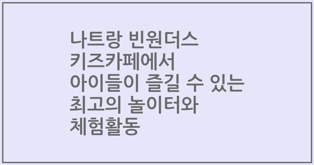 나트랑 빈원더스 키즈카페에서 아이들이 즐길 수 있는 최고의 놀이터와 체험활동