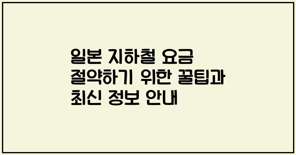 일본 지하철 요금 절약하기 위한 꿀팁과 최신 정보 안내