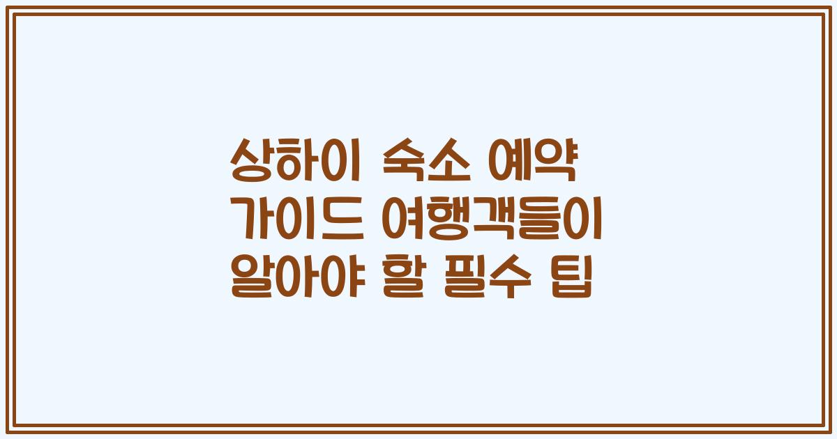 상하이 숙소 예약 가이드 여행객들이 알아야 할 필수 팁
