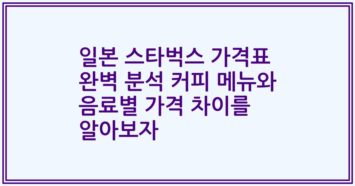 일본 스타벅스 가격표 완벽 분석 커피 메뉴와 음료별 가격 차이를 알아보자