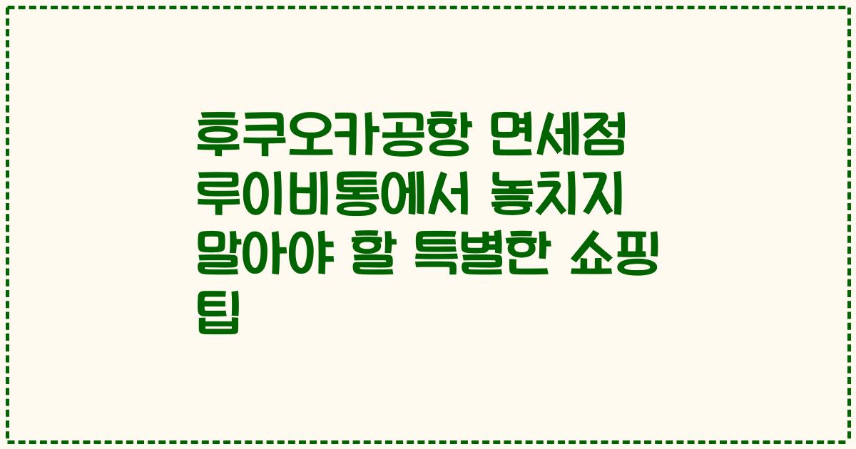 후쿠오카공항 면세점 루이비통에서 놓치지 말아야 할 특별한 쇼핑 팁