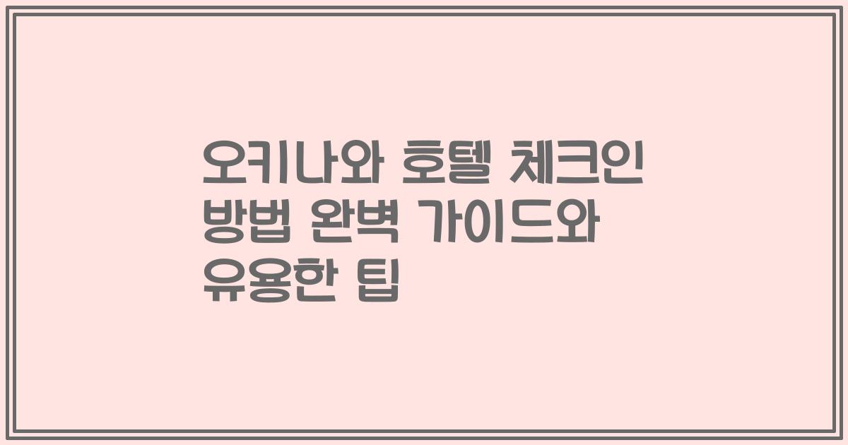 오키나와 호텔 체크인 방법 완벽 가이드와 유용한 팁