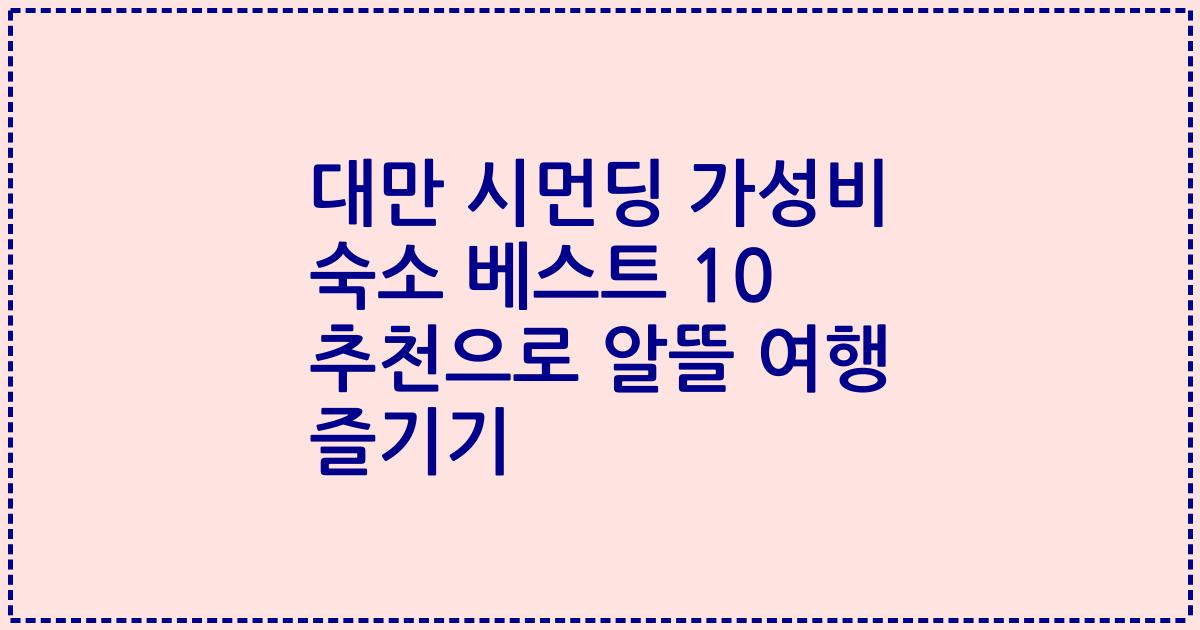 대만 시먼딩 가성비 숙소 베스트 10 추천으로 알뜰 여행 즐기기