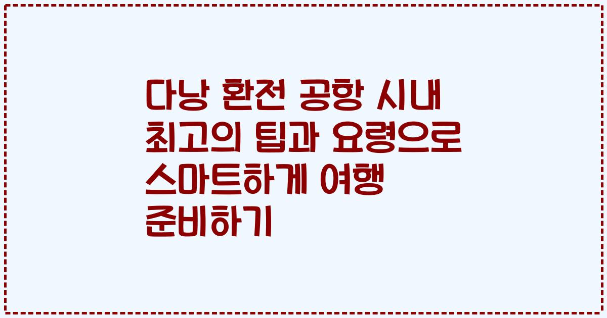 다낭 환전 공항 시내 최고의 팁과 요령으로 스마트하게 여행 준비하기