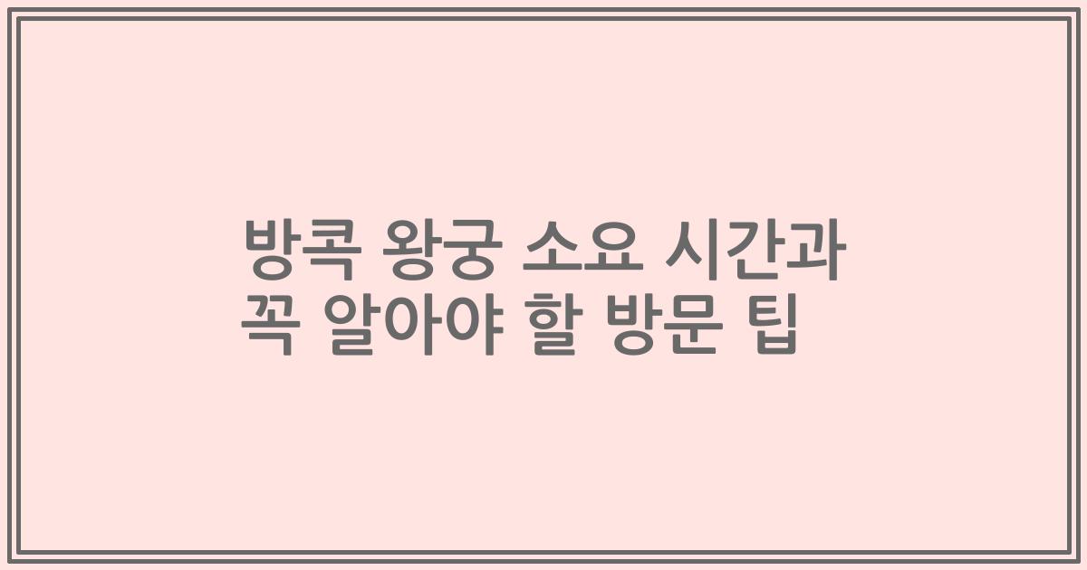 방콕 왕궁 소요 시간과 꼭 알아야 할 방문 팁