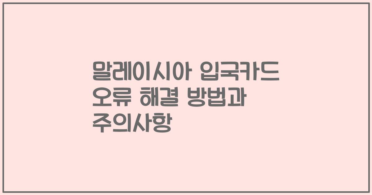 말레이시아 입국카드 오류 해결 방법과 주의사항