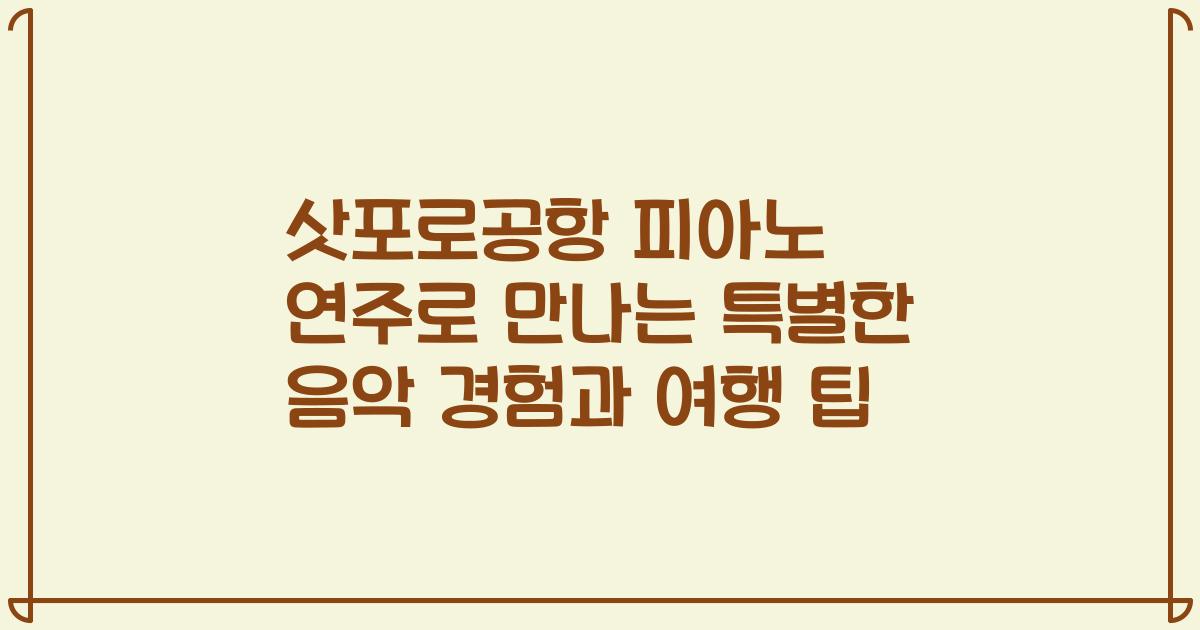 삿포로공항 피아노 연주로 만나는 특별한 음악 경험과 여행 팁