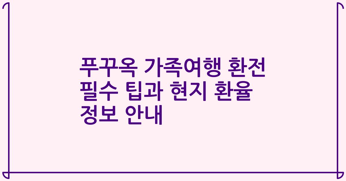 푸꾸옥 가족여행 환전 필수 팁과 현지 환율 정보 안내