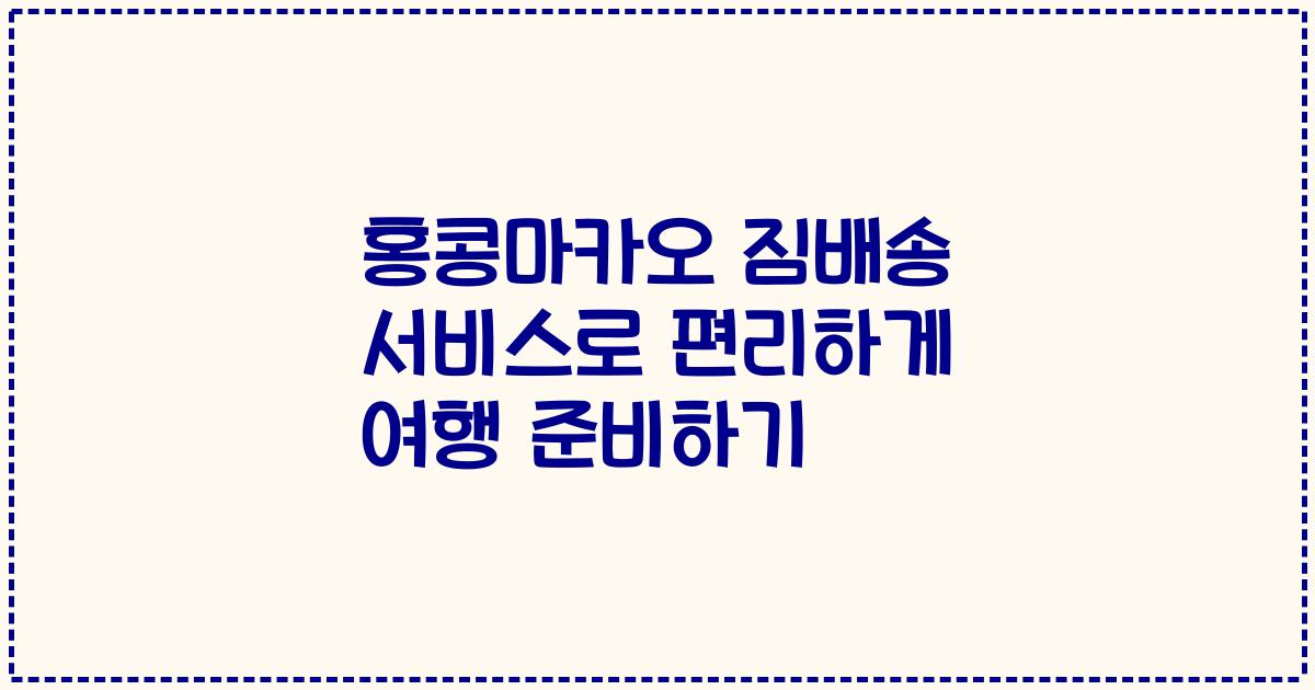 홍콩마카오 짐배송 서비스로 편리하게 여행 준비하기