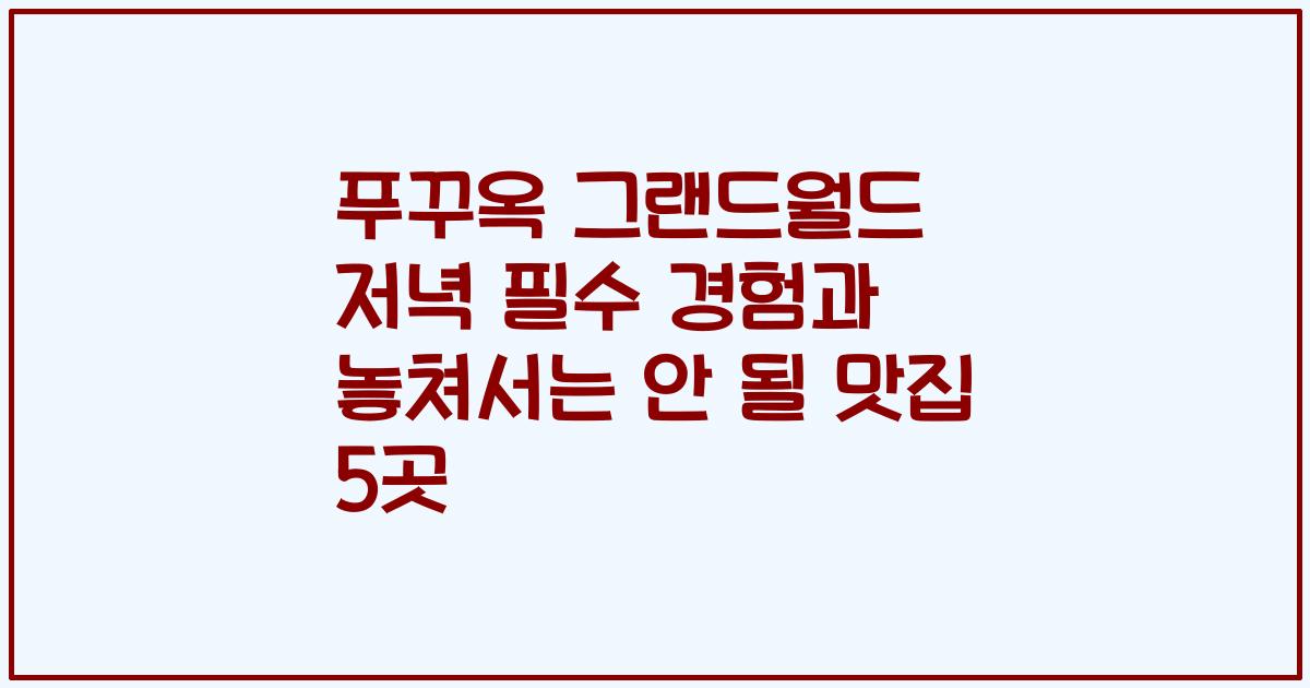 푸꾸옥 그랜드월드 저녁 필수 경험과 놓쳐서는 안 될 맛집 5곳