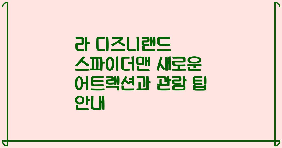라 디즈니랜드 스파이더맨 새로운 어트랙션과 관람 팁 안내