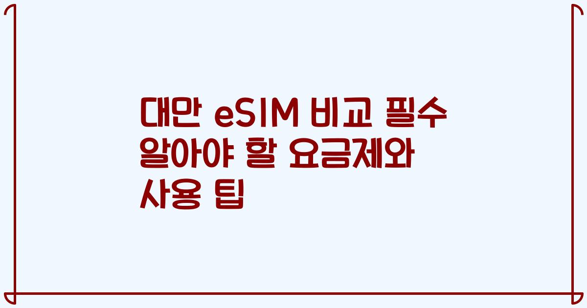 대만 eSIM 비교 필수 알아야 할 요금제와 사용 팁