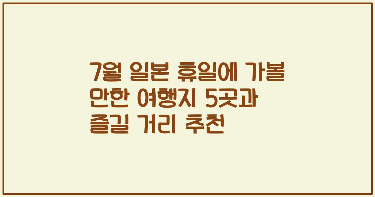 7월 일본 휴일에 가볼 만한 여행지 5곳과 즐길 거리 추천