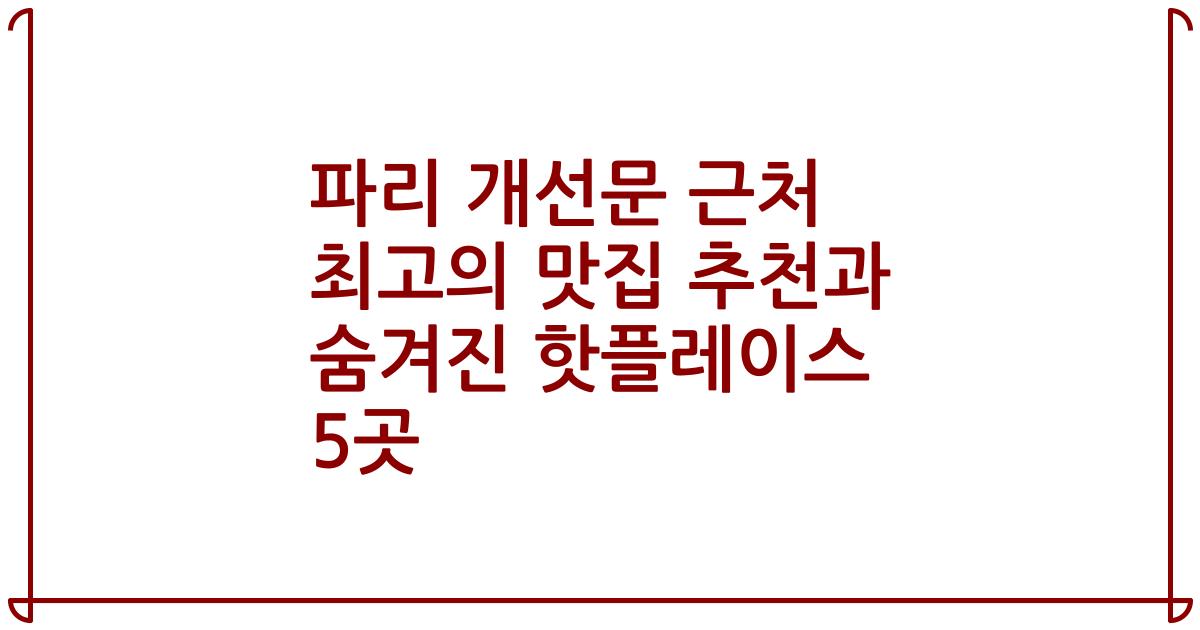 파리 개선문 근처 최고의 맛집 추천과 숨겨진 핫플레이스 5곳