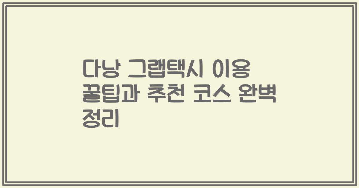 다낭 그랩택시 이용 꿀팁과 추천 코스 완벽 정리