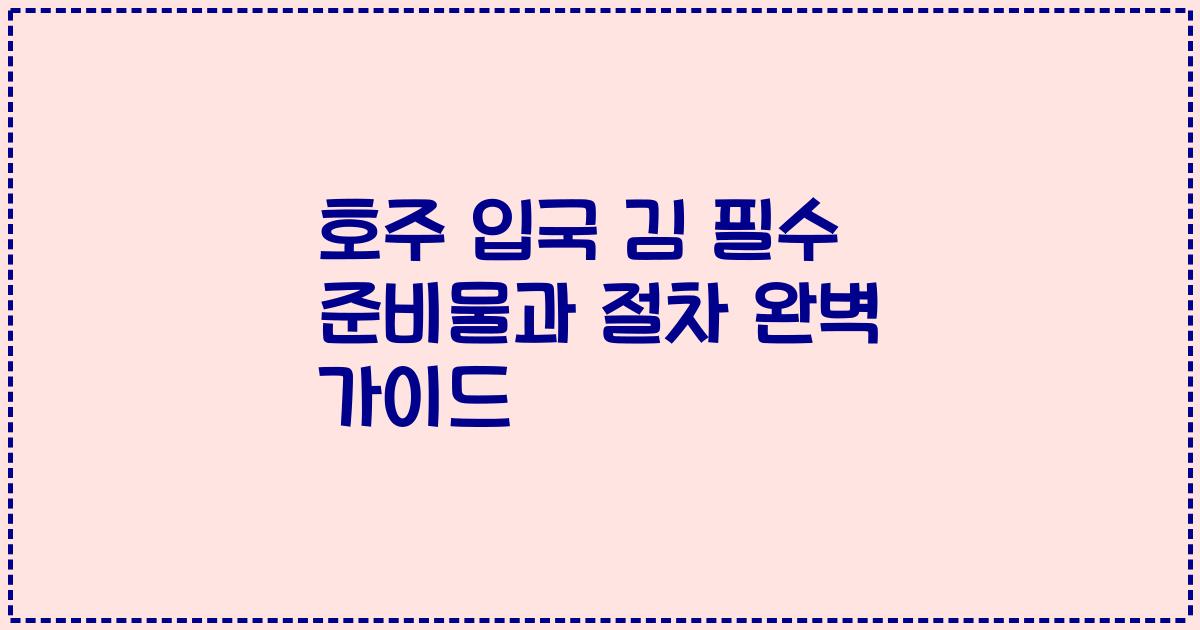 호주 입국 김 필수 준비물과 절차 완벽 가이드