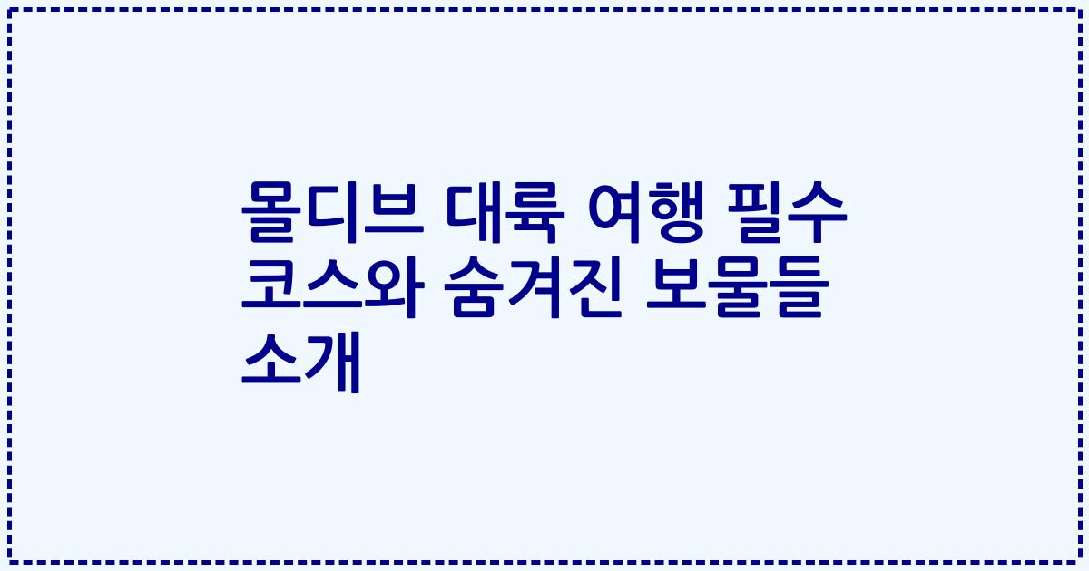 몰디브 대륙 여행 필수 코스와 숨겨진 보물들 소개