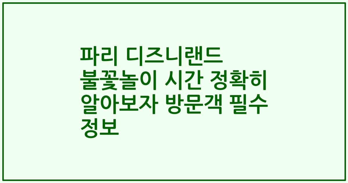파리 디즈니랜드 불꽃놀이 시간 정확히 알아보자 방문객 필수 정보