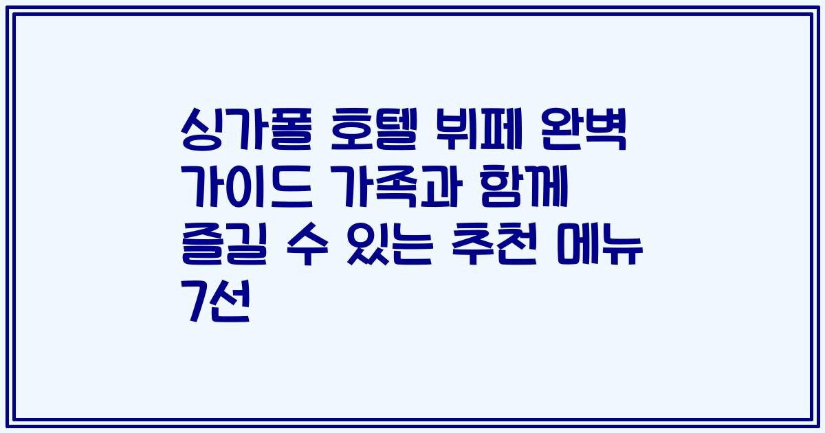 싱가폴 호텔 뷔페 완벽 가이드 가족과 함께 즐길 수 있는 추천 메뉴 7선