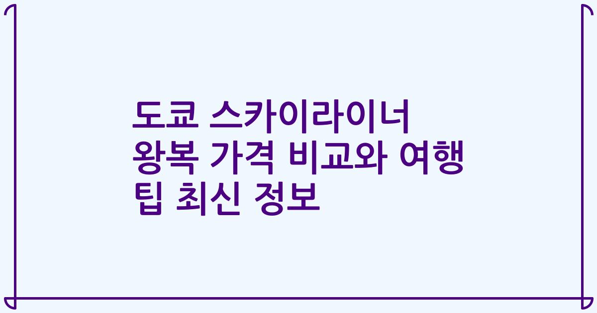 도쿄 스카이라이너 왕복 가격 비교와 여행 팁 최신 정보