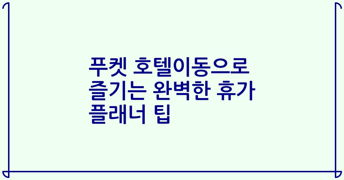 푸켓 호텔이동으로 즐기는 완벽한 휴가 플래너 팁