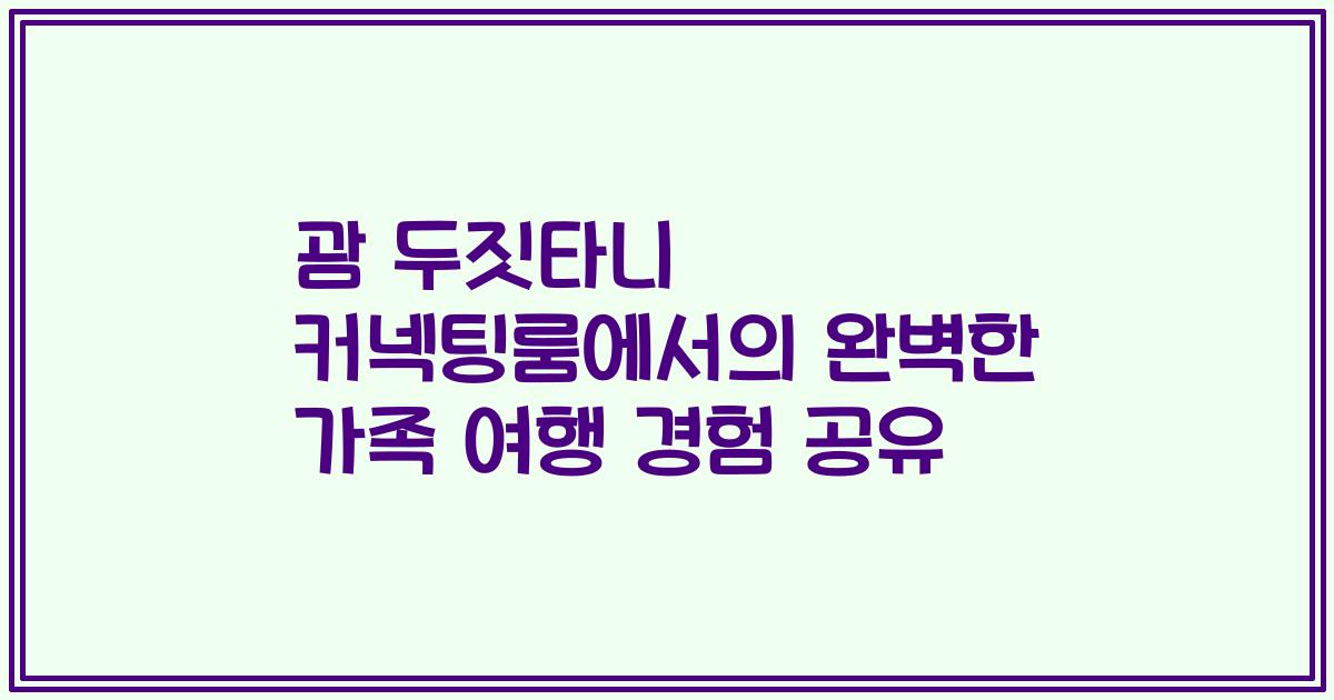 괌 두짓타니 커넥팅룸에서의 완벽한 가족 여행 경험 공유