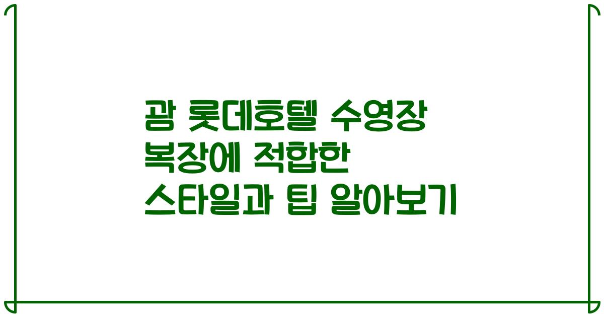 괌 롯데호텔 수영장 복장에 적합한 스타일과 팁 알아보기