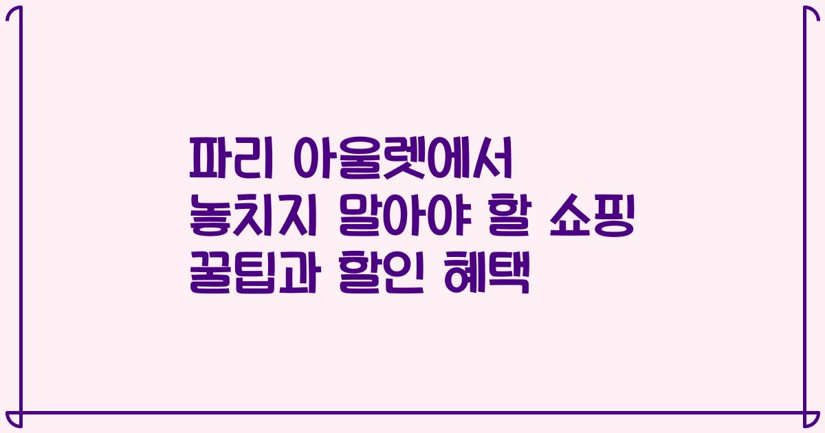 파리 아울렛에서 놓치지 말아야 할 쇼핑 꿀팁과 할인 혜택