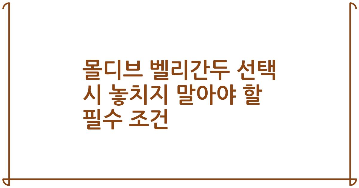 몰디브 벨리간두 선택 시 놓치지 말아야 할 필수 조건