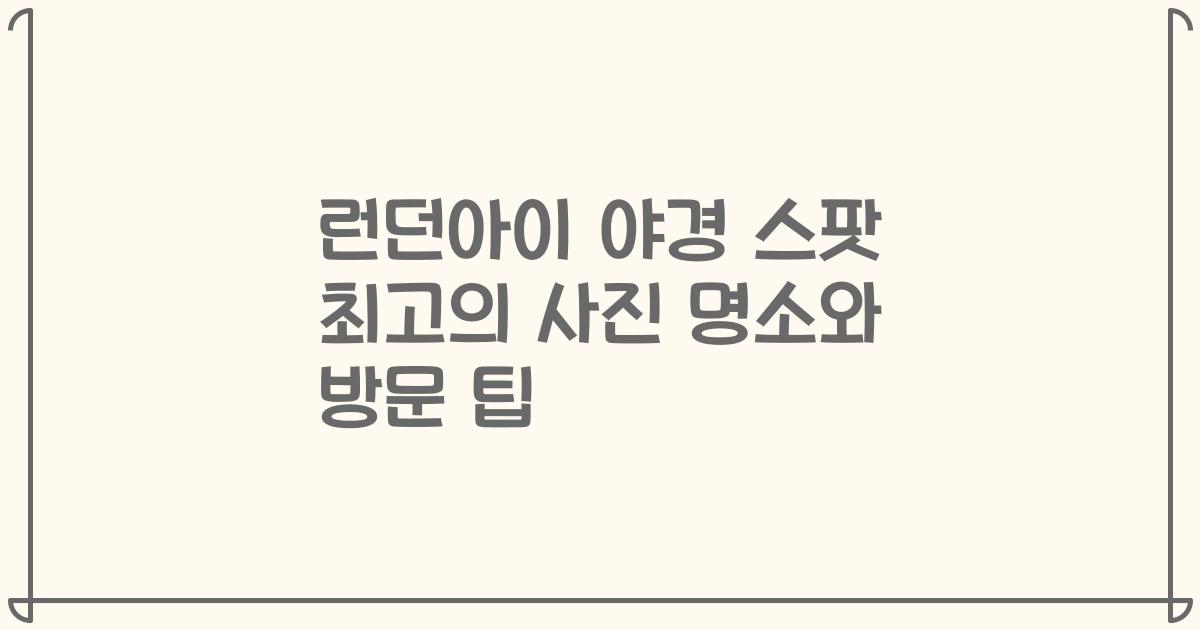 런던아이 야경 스팟 최고의 사진 명소와 방문 팁