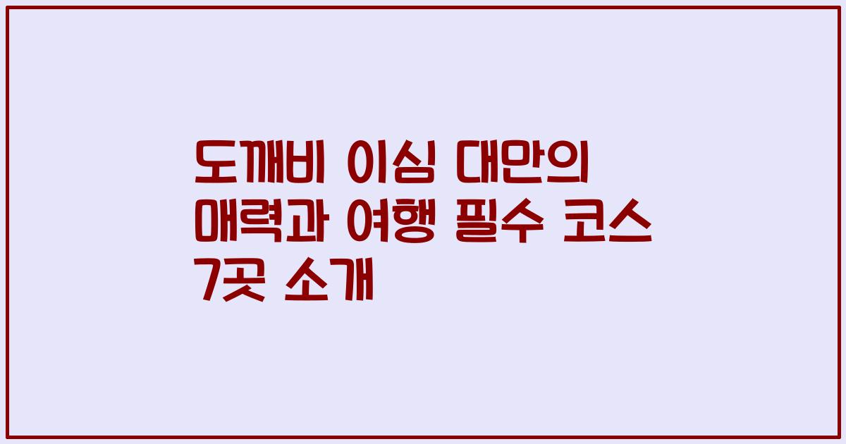 도깨비 이심 대만의 매력과 여행 필수 코스 7곳 소개