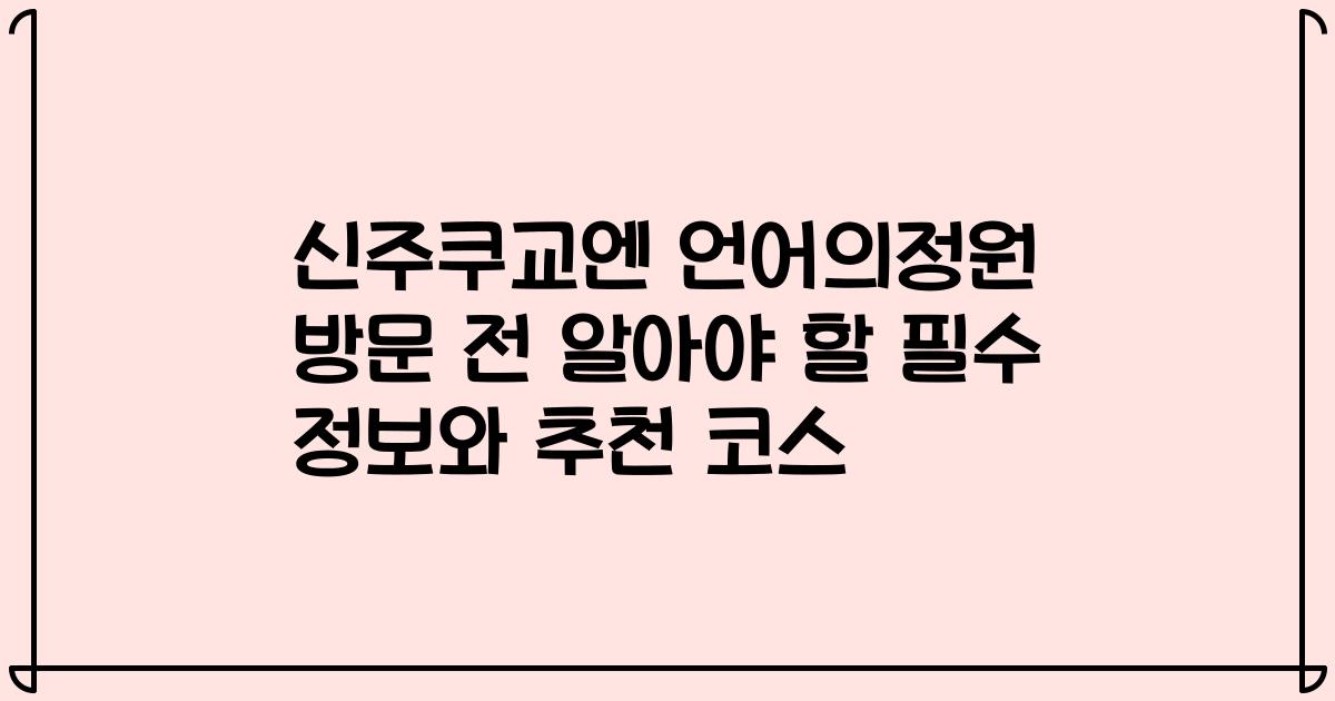 신주쿠교엔 언어의정원 방문 전 알아야 할 필수 정보와 추천 코스