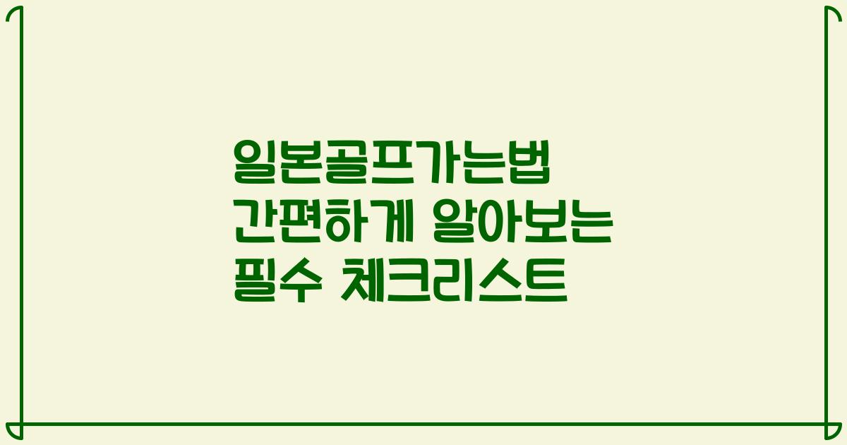 일본골프가는법 간편하게 알아보는 필수 체크리스트