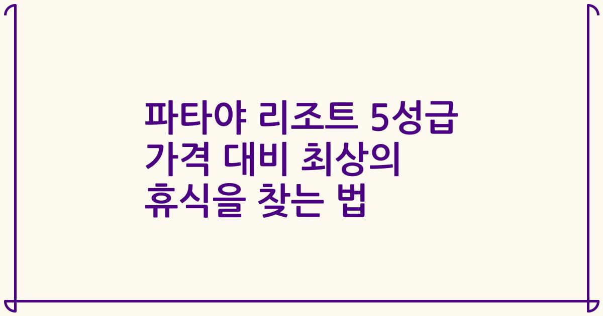 파타야 리조트 5성급 가격 대비 최상의 휴식을 찾는 법