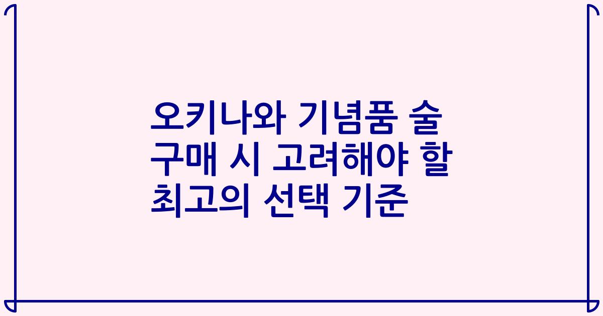 오키나와 기념품 술 구매 시 고려해야 할 최고의 선택 기준