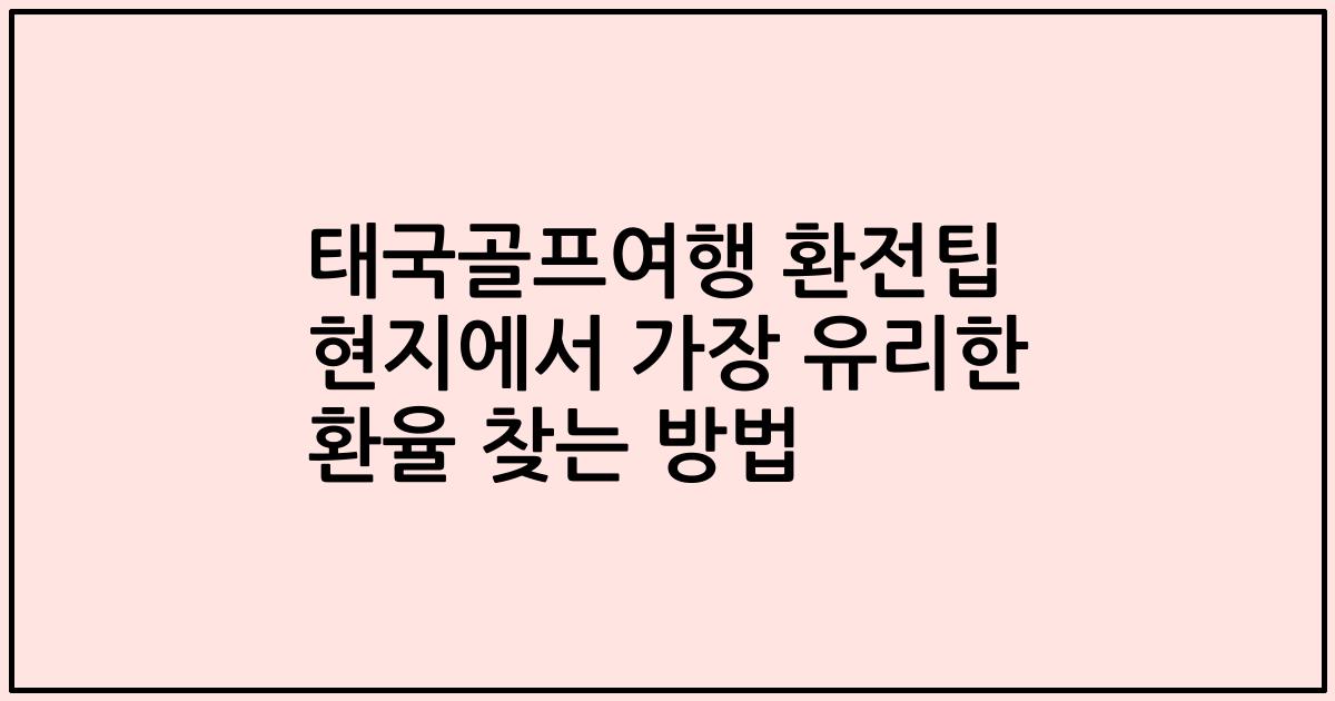 태국골프여행 환전팁 현지에서 가장 유리한 환율 찾는 방법