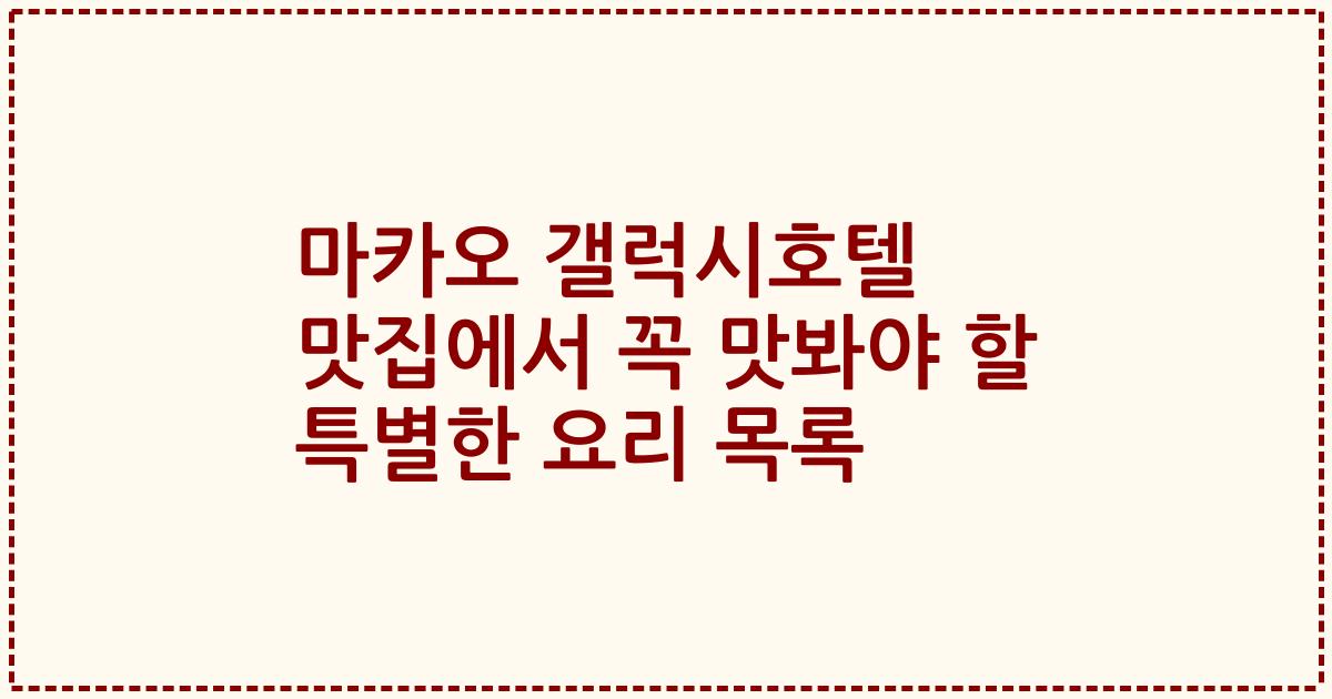 마카오 갤럭시호텔 맛집에서 꼭 맛봐야 할 특별한 요리 목록