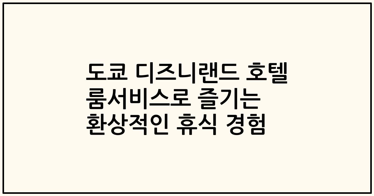 도쿄 디즈니랜드 호텔 룸서비스로 즐기는 환상적인 휴식 경험