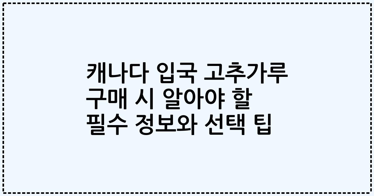캐나다 입국 고추가루 구매 시 알아야 할 필수 정보와 선택 팁