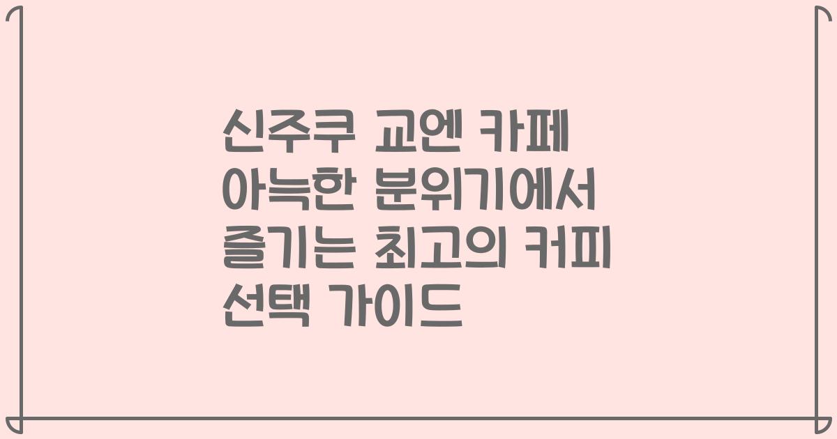 신주쿠 교엔 카페 아늑한 분위기에서 즐기는 최고의 커피 선택 가이드